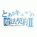 とあるキュウべえの魔法契約Ⅱ（僕と契約して、魔法少女になってほしいんだ）