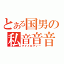 とある国男の私音音音（マイメロディー）