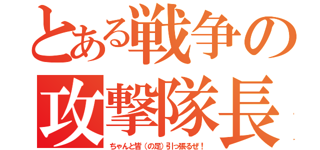 とある戦争の攻撃隊長（ちゃんと皆（の足）引っ張るぜ！）