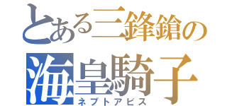 とある三鋒鎗の海皇騎子（ネプトアビス）