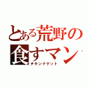 とある荒野の食すマン（チキンナゲット）