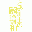 とある紳士の完全調和（パーフェクトハーモニー）