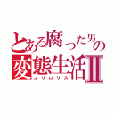 とある腐った男の変態生活Ⅱ（ユリロリス）