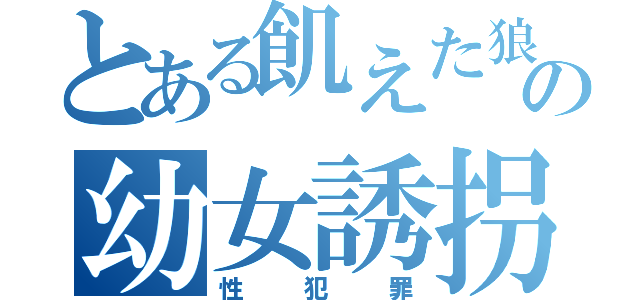 とある飢えた狼の幼女誘拐（性犯罪）