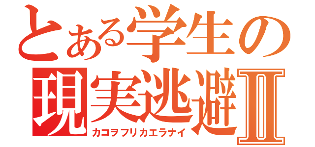 とある学生の現実逃避Ⅱ（カコヲフリカエラナイ）