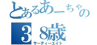 とあるあーちゃんの３８歳（サーティーエイト）