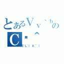 とあるＶｖ｀ｂｇのＣژ＾（ＥＬ｝Ｘ＾［）