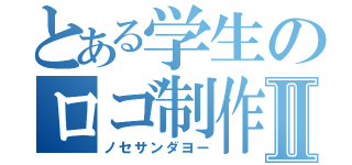 とある学生のロゴ制作Ⅱ（ノセサンダヨー）