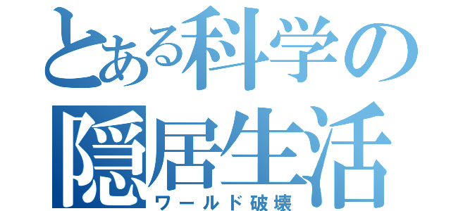 とある科学の隠居生活（ワールド破壊）