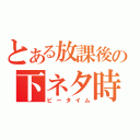 とある放課後の下ネタ時間（ピータイム）