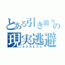 とある引き籠りの現実逃避（エスカピズム）