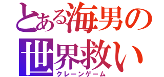 とある海男の世界救い（クレーンゲーム）