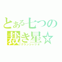 とある七つの裁き星☆（グランシャリオ）