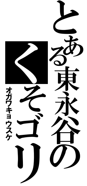 とある東永谷のくそゴリラ（オガワキョウスケ）