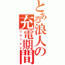 とある浪人の充電期間（リラックス）