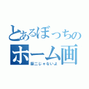 とあるぼっちのホーム画像（厨二じゃないよ）