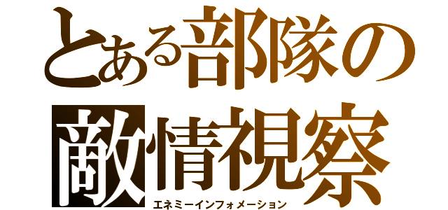 とある部隊の敵情視察（エネミーインフォメーション）