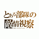 とある部隊の敵情視察（エネミーインフォメーション）