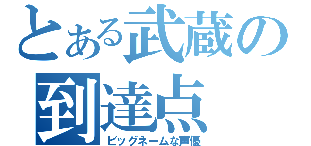 とある武蔵の到達点（ビッグネームな声優）