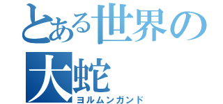 とある世界の大蛇（ヨルムンガンド）