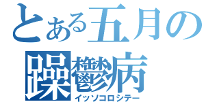 とある五月の躁鬱病（イッソコロシテー）