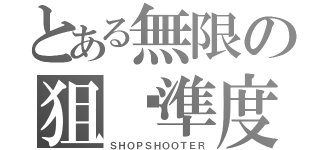 とある無限の狙擊準度（ＳＨＯＰＳＨＯＯＴＥＲ）