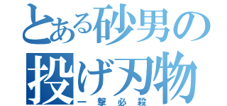 とある砂男の投げ刃物（一　撃　必　殺）