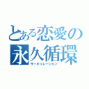 とある恋愛の永久循環（サーキュレーション）