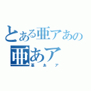 とある亜アあの亜あア（亜あア）