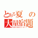 とある夏の大量宿題（カダイオオインーダ）