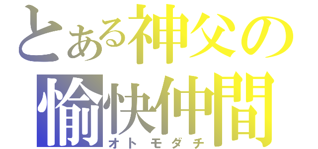 とある神父の愉快仲間（オトモダチ）