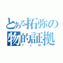 とある拓弥の物的証拠（ＴＬＭ）