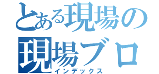 とある現場の現場ブログ（インデックス）