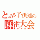 とある子供達の麻雀大会（俺が神だ）