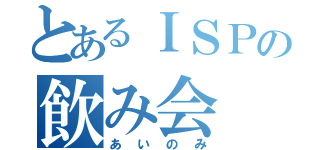 とあるＩＳＰの飲み会（あいのみ）