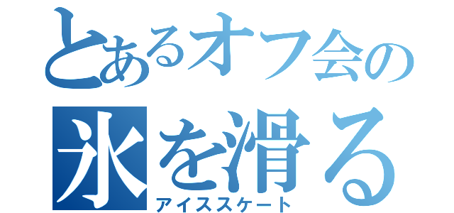 とあるオフ会の氷を滑る（アイススケート）