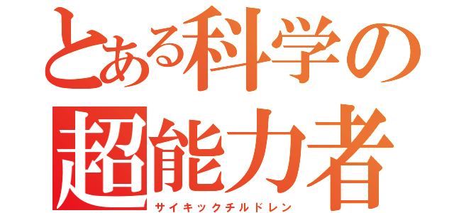 とある科学の超能力者（サ イ キ ッ ク チ ル ド レ ン）