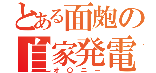 とある面皰の自家発電（オ〇ニー）