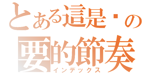 とある這是你の要的節奏（インデックス）