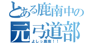 とある鹿南中の元弓道部員（よしっ鹿南！！）