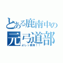 とある鹿南中の元弓道部員（よしっ鹿南！！）