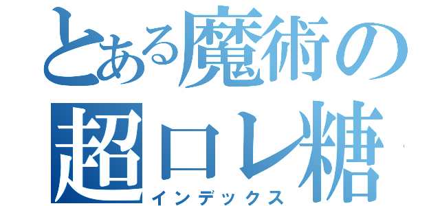 とある魔術の超口レ糖（インデックス）