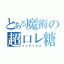 とある魔術の超口レ糖（インデックス）