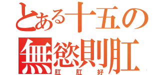 とある十五の無慾則肛（肛肛好）