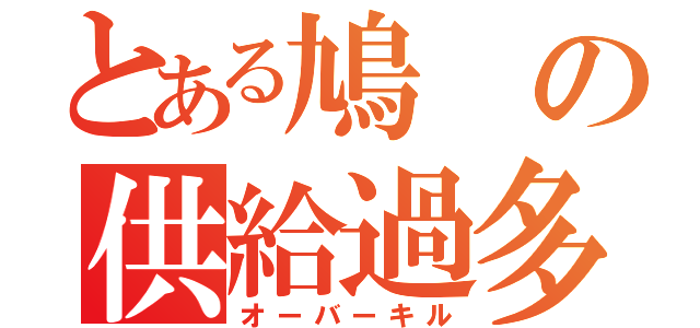 とある鳩の供給過多（オーバーキル）