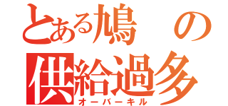 とある鳩の供給過多（オーバーキル）