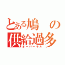 とある鳩の供給過多（オーバーキル）