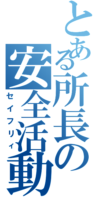 とある所長の安全活動（セイフリィ）