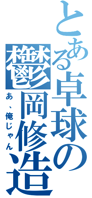 とある卓球の鬱岡修造（あ、俺じゃん）