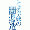 とある卓球の鬱岡修造（あ、俺じゃん）